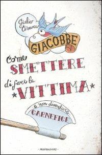 Come smettere di fare la vittima e non diventare carnefice - Giulio Cesare Giacobbe - Libro Mondadori 2008, Ingrandimenti | Libraccio.it