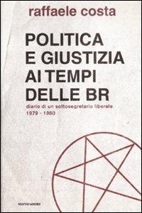 Politica e giustizia ai tempi delle BR. Diario di un sottosegretario liberale 1979-1980 - Raffaele Costa - Libro Mondadori 2008 | Libraccio.it