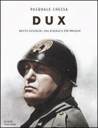 Dux. Benito Mussolini: una biografia per immagini - Pasquale Chessa - Libro Mondadori 2008, Le scie. Nuova serie | Libraccio.it