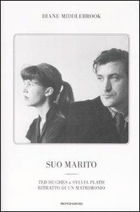 Suo marito. Ted Hughes & Sylvia Plath. Ritratto di un matrimonio - Diane Wood Middlebrook - Libro Mondadori 2009 | Libraccio.it