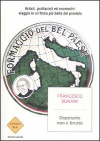 Dopotutto non è brutto. Artisti, grattacieli ed ecomostri: viaggio in un'Italia più bella del previsto - Francesco Bonami - Libro Mondadori 2009, Strade blu. Non Fiction | Libraccio.it