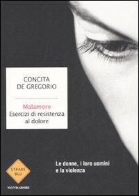 Malamore. Esercizi di resistenza al dolore - Concita De Gregorio - Libro Mondadori 2008, Strade blu. Non Fiction | Libraccio.it