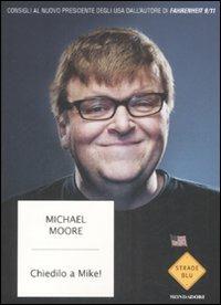 Chiedilo a Mike! Consigli al nuovo presidente degli Stati Uniti - Michael Moore - Libro Mondadori 2008, Strade blu. Non Fiction | Libraccio.it