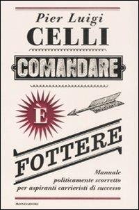 Comandare è fottere. Manuale politicamente scorretto per aspiranti carrieristi di successo - Pier Luigi Celli - Libro Mondadori 2008, Ingrandimenti | Libraccio.it