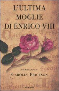 L' ultima moglie di Enrico VIII - Carolly Erickson - Libro Mondadori 2009, Omnibus | Libraccio.it