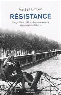 Résistance. Parigi, 1940-1941: la sfida di una donna all'occupazione tedesca - Agnés Humbert - Libro Mondadori 2010, Le scie | Libraccio.it