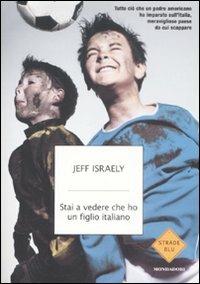 Stai a vedere che ho un figlio italiano. Tutto ciò che un padre americano ha imparato sull'Italia, meraviglioso paese da cui scappare - Jeff Israely - Libro Mondadori 2009, Strade blu. Non Fiction | Libraccio.it
