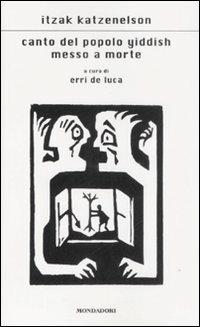 Canto del popolo yiddish messo a morte - Yitzhak Katzenelson - Libro Mondadori 2009, Scrittori italiani e stranieri | Libraccio.it