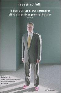 Il lunedì arriva sempre di domenica pomeriggio - Massimo Lolli - Libro Mondadori 2009, Scrittori italiani e stranieri | Libraccio.it