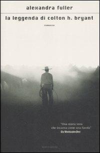La leggenda di Colton H. Bryant - Alexandra Fuller - Libro Mondadori 2009, Scrittori italiani e stranieri | Libraccio.it