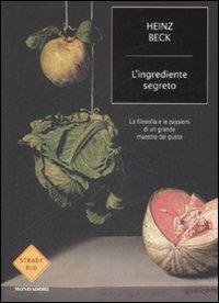 L'ingrediente segreto. La filosofia e le passioni di un grande maestro del gusto - Heinz Beck - Libro Mondadori 2009, Strade blu. Non Fiction | Libraccio.it