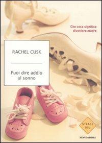 Puoi dire addio al sonno. Cosa significa diventare madre - Rachel Cusk - Libro Mondadori 2009, Strade blu. Non Fiction | Libraccio.it