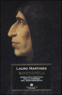 Savonarola. Moralità e politica nella Firenze nel Quattrocento - Lauro Martines - Libro Mondadori 2009, Oscar storia | Libraccio.it