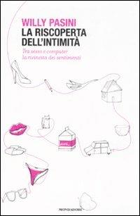 La riscoperta dell'intimità. Tra sesso e computer la rivincita dei sentimenti - Willy Pasini - Libro Mondadori 2009, Saggi | Libraccio.it