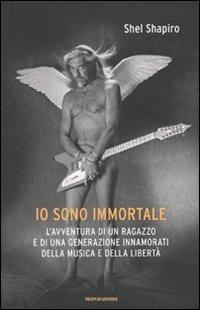 Io sono immortale. L'avventura di un ragazzo e di una generazione innamorati della musica e della libertà - Shel Shapiro - Libro Mondadori 2010, Ingrandimenti | Libraccio.it
