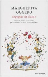 Orgoglio di classe. Piccolo manuale di autostima per la scuola italiana e chi la frequenta - Margherita Oggero - Libro Mondadori 2008, Scrittori italiani | Libraccio.it
