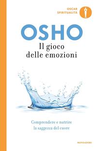 Il gioco delle emozioni. Comprendere e nutrire la saggezza del cuore - Osho - Libro Mondadori 2009, Oscar spiritualità | Libraccio.it