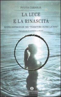 La luce e la rinascita. Nuove esperienze nei «territori oltre la vita» - Fulvia Cariglia - Libro Mondadori 2009, Oscar nuovi misteri | Libraccio.it