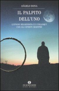 Il palpito dell'Uno. L'ipnosi regressiva e i colloqui con gli spiriti maestri - Angelo Bona - Libro Mondadori 2009, Oscar nuovi misteri | Libraccio.it