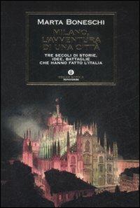 Milano, l'avventura di una città. Tre secoli di storie, idee, battaglie che hanno fatto l'Italia - Marta Boneschi - Libro Mondadori 2009, Oscar storia | Libraccio.it