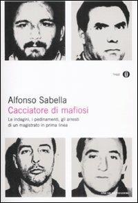 Cacciatore di mafiosi. Le indagini, i pedinamenti, gli arresti di un magistrato in prima linea - Alfonso Sabella - Libro Mondadori 2009, Oscar saggi | Libraccio.it