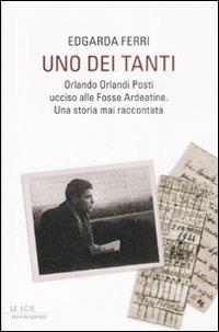 Uno dei tanti. Orlando Orlandi Posti ucciso alle Fosse Ardeatine. Una storia mai raccontata - Edgarda Ferri - Libro Mondadori 2009, Le scie | Libraccio.it