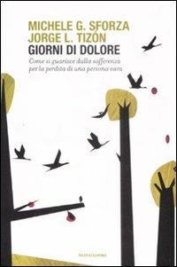 Giorni di dolore. Come si guarisce dalla sofferenza per la perdita di una persona cara - Jorge L. Tizón, Michele G. Sforza - Libro Mondadori 2009, Saggi | Libraccio.it