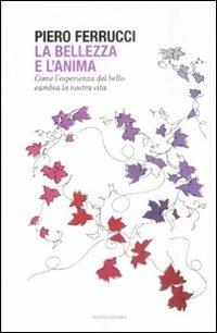 La bellezza e l'anima. Come l'esperienza del bello cambia la nostra vita - Piero Ferrucci - Libro Mondadori 2009, Saggi | Libraccio.it