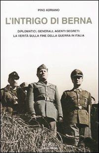 L' intrigo di Berna. Diplomatici, generali, agenti segreti: la verità sulla fine della guerra in Italia - Pino Adriano - Libro Mondadori 2010, Le scie | Libraccio.it