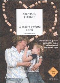 La madre perfetta sei tu. Perché non è giusto sentirsi in colpa nei confronti dei propri figli - Stéphane Clerget, Danièle Laufer - Libro Mondadori 2009, Strade blu. Non Fiction | Libraccio.it