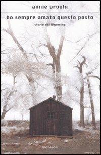 Ho sempre amato questo posto. Storie del Wyoming - E. Annie Proulx - Libro Mondadori 2009, Scrittori italiani e stranieri | Libraccio.it