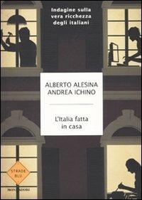 L' Italia fatta in casa. Indagine sulla vera ricchezza degli italiani - Alberto Alesina, Andrea Ichino - Libro Mondadori 2009, Strade blu. Non Fiction | Libraccio.it