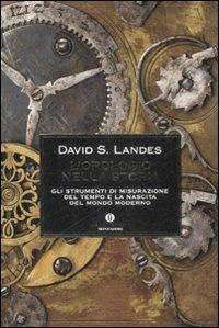 L' orologio nella storia. Gli strumenti di misurazione del tempo e la nascita del mondo moderno - David S. Landes - Libro Mondadori 2009, Oscar storia | Libraccio.it