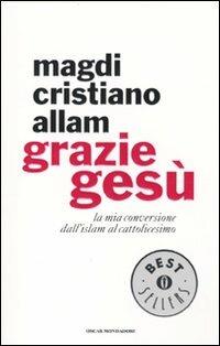Grazie Gesù. La mia conversione dall'Islam al cattolicesimo - Magdi Cristiano Allam - Libro Mondadori 2010, Oscar bestsellers | Libraccio.it