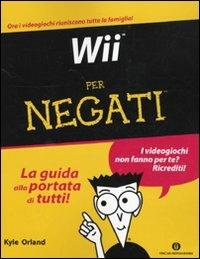 Wii per negati - Kyle Orland - Libro Mondadori 2009, Oscar manuali | Libraccio.it