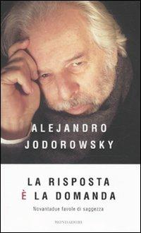 La risposta è la domanda. Novantadue favole di saggezza - Alejandro Jodorowsky - Libro Mondadori 2010, Ingrandimenti | Libraccio.it