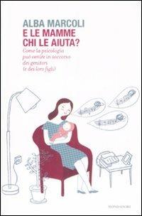 E le mamme chi le aiuta? Come la psicologia può venire in soccorso dei genitori (e dei loro figli) - Alba Marcoli - Libro Mondadori 2009, Saggi | Libraccio.it