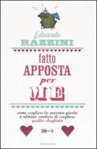 Fatto apposta per me. Come scegliere la persona giusta o almeno smettere di scegliere quella sbagliata - Edoardo Razzini - Libro Mondadori 2009, Saggi | Libraccio.it