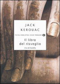 Il libro del risveglio. Vita del Buddha - Jack Kerouac - Libro Mondadori 2009, Piccola biblioteca oscar | Libraccio.it
