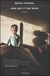 Solo per il tuo bene - Darin Strauss - Libro Mondadori 2010, Scrittori italiani e stranieri | Libraccio.it