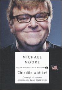 Chiedilo a Mike! Consigli al nuovo presidente degli Stati Uniti - Michael Moore - Libro Mondadori 2009, Piccola biblioteca oscar | Libraccio.it