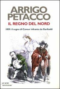 Il regno del Nord. 1859: il sogno di Cavour infranto da Garibaldi - Arrigo Petacco - Libro Mondadori 2009, Le scie | Libraccio.it
