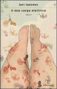 Il mio corpo elettrico - Lori Lansens - Libro Mondadori 2010, Scrittori italiani e stranieri | Libraccio.it