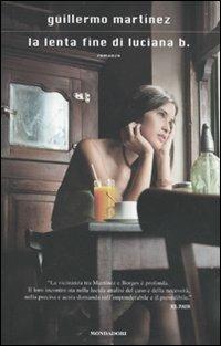 La lenta fine di Luciana B. - Guillermo Martìnez - Libro Mondadori 2010, Scrittori italiani e stranieri | Libraccio.it