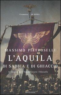 L' aquila di sabbia e di ghiaccio. Il regno dell'Imperatore filosofo - Massimo Pietroselli - Libro Mondadori 2010, Omnibus | Libraccio.it