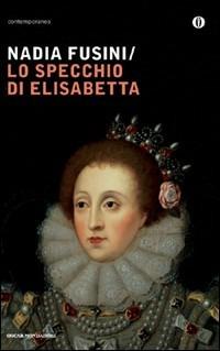 Lo specchio di Elisabetta - Nadia Fusini - Libro Mondadori 2009, Oscar contemporanea | Libraccio.it
