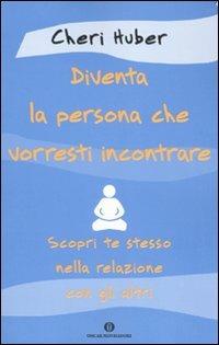 Diventa la persona che vorresti incontrare. Scopri te stesso nella relazione con gli altri - Cheri Huber - Libro Mondadori 2010, Oscar varia | Libraccio.it