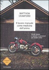 Il lavoro manuale come medicina dell'anima. Perché tornare a riparare le cose da sé può renderci felici - Matthew Crawford - Libro Mondadori 2010, Strade blu. Non Fiction | Libraccio.it