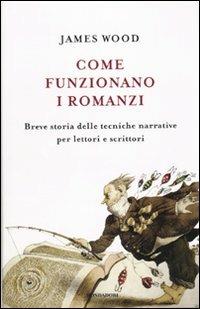 Come funzionano i romanzi. Breve storia delle tecniche narrative per lettori e scrittori - James Wood - Libro Mondadori 2010, Saggi | Libraccio.it