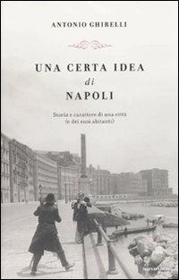 Una certa idea di Napoli. Storia e carattere di una città (e dei suoi abitanti) - Antonio Ghirelli - Libro Mondadori 2010, Le scie | Libraccio.it
